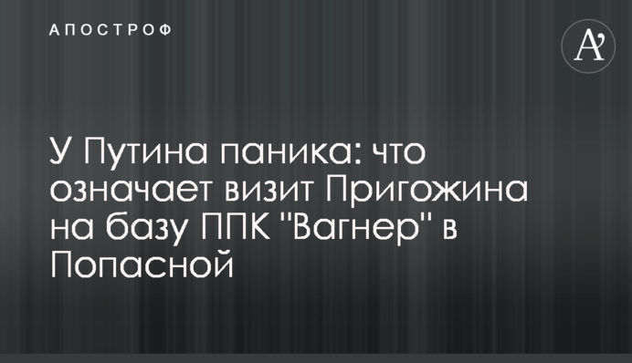 У Путіна паніка: що означає візит Пригожина на базу ПВК 