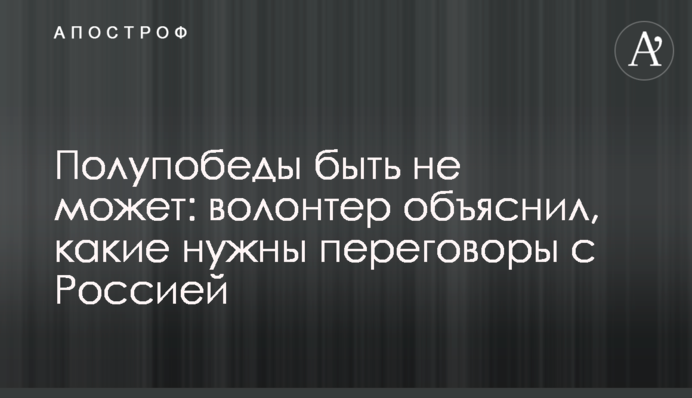 Напівперемоги не може бути: волонтер пояснив, які потрібні переговори з Росією