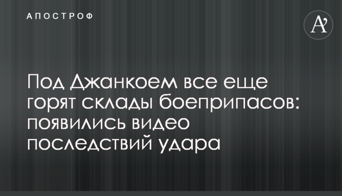 Под Джанкоем все еще горят склады боеприпасов: появились видео последствий удара
