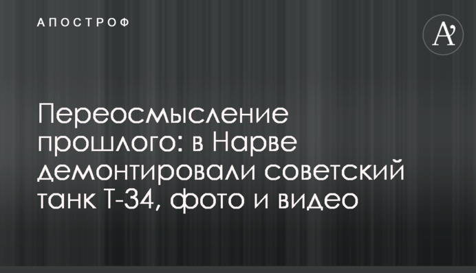 Переосмислення минулого: у Нарві демонтували радянський танк Т-34, фото та відео
