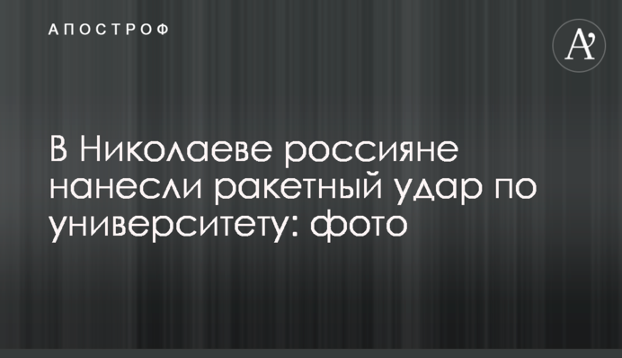 В Николаеве россияне нанесли ракетный удар по университету: фото