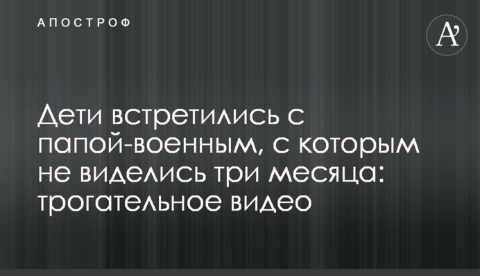 Діти зустрілися з татом-військовим, з яким не бачилися три місяці: зворушливе відео
