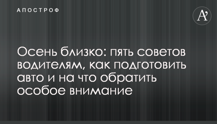 Осінь близько: п'ять порад водіям, як підготувати авто та на що звернути особливу увагу