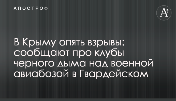 В Крыму опять взрывы: сообщают про клубы черного дыма над военной авиабазой в Гвардейском