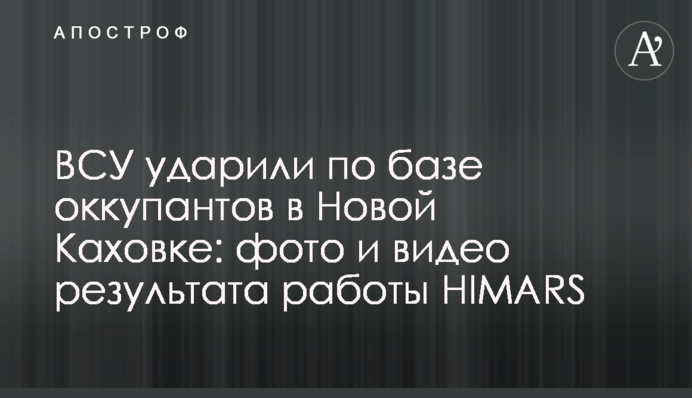 ВСУ ударили по базе оккупантов в Новой Каховке: фото и видео результата работы HIMARS