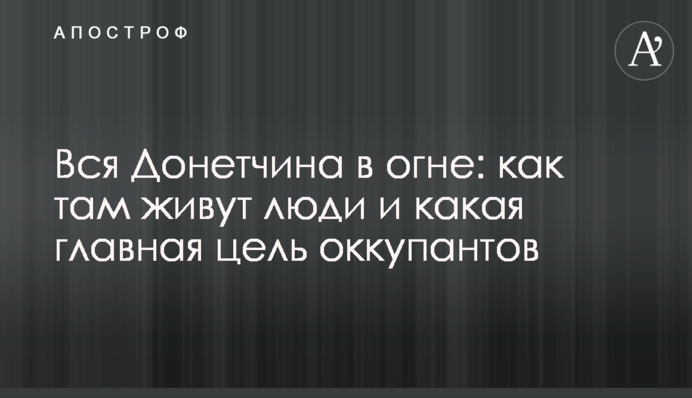 Вся Донеччина у вогні: як там живуть люди та яка головна мета окупантів