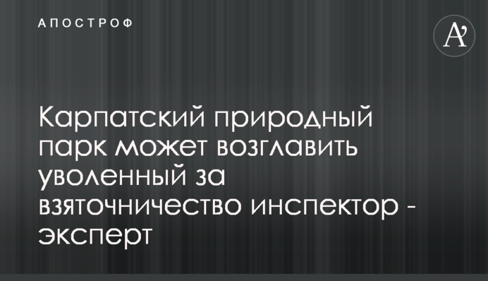 Карпатський природний парк може очолити звільнений за хабарництво інспектор - експерт