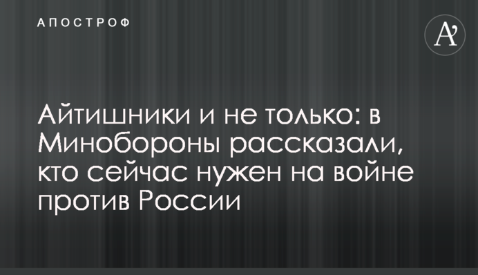 Айтишники и не только: в Минобороны рассказали, кто сейчас нужен на войне против России