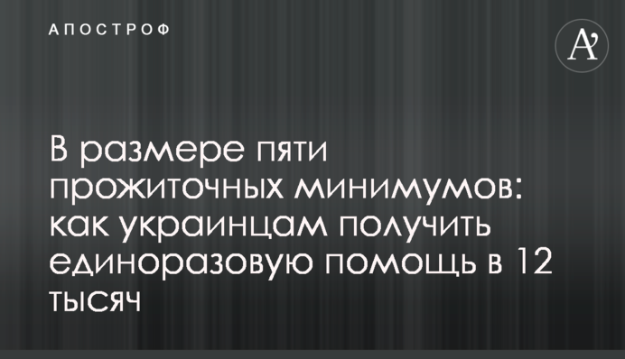 У розмірі п'яти прожиткових мінімумів: як українцям отримати одноразову допомогу у 12 тисяч