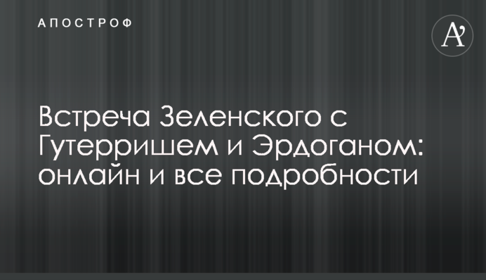 Зустріч Зеленського з Гутеррішем та Ердоганом: онлайн та всі подробиці