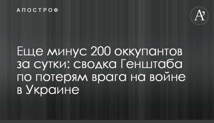 Ще мінус 200 окупантів за добу: зведення Генштабу щодо втрат ворога на війні в Україні