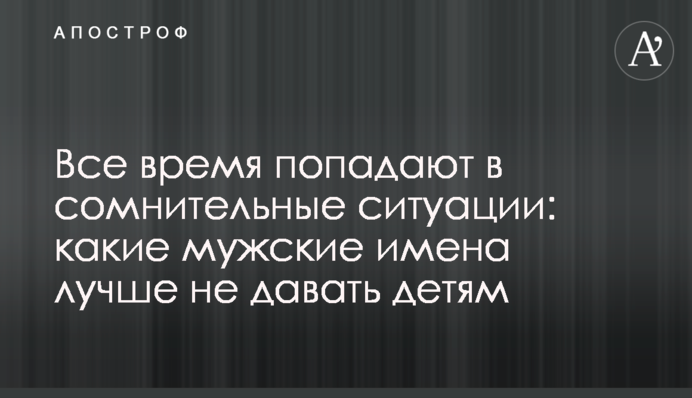 Весь час потрапляють у сумнівні ситуації: які чоловічі імена краще не давати дітям