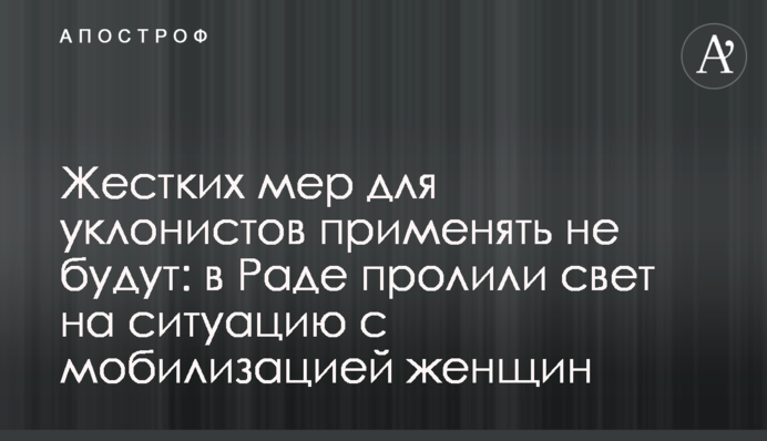 Жорстких заходів для ухилянтів не застосовуватимуть: у Раді пролили світло на ситуацію з мобілізацією жінок