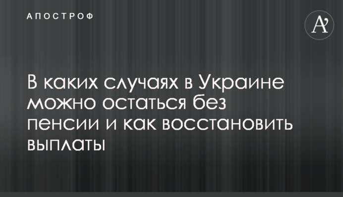 В каких случаях в Украине можно остаться без пенсии и как восстановить выплаты