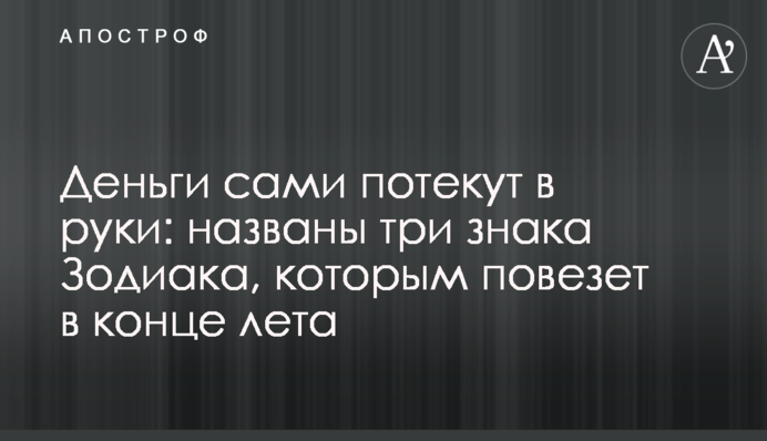 Гроші самі потечуть до рук: названо три знаки Зодіаку, яким пощастить наприкінці літа