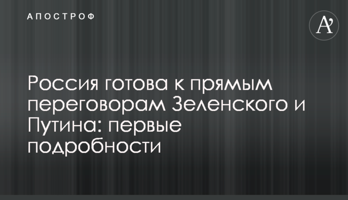 Росія готова до прямих переговорів Зеленського та Путіна: перші подробиці