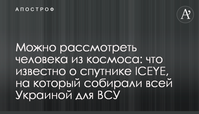 Можна роздивитися людину з космосу: що відомо про супутник ICEYE, на який збирали всією Україною для ЗСУ