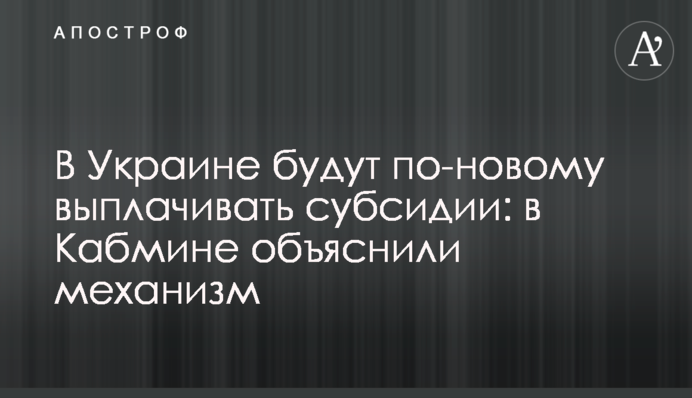 В Украине будут по-новому выплачивать субсидии: в Кабмине объяснили механизм