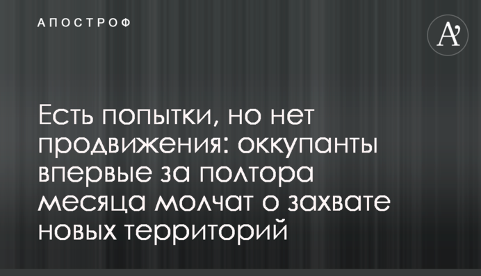 Есть попытки, но нет продвижения: оккупанты впервые за полтора месяца молчат о захвате новых территорий