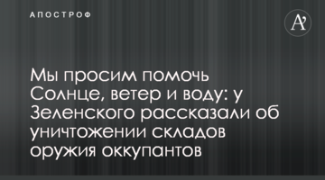 Мы просим помочь Солнце, ветер и воду: у Зеленского рассказали об уничтожении складов оружия оккупантов