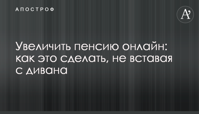 Увеличить пенсию онлайн: как это сделать, не вставая с дивана