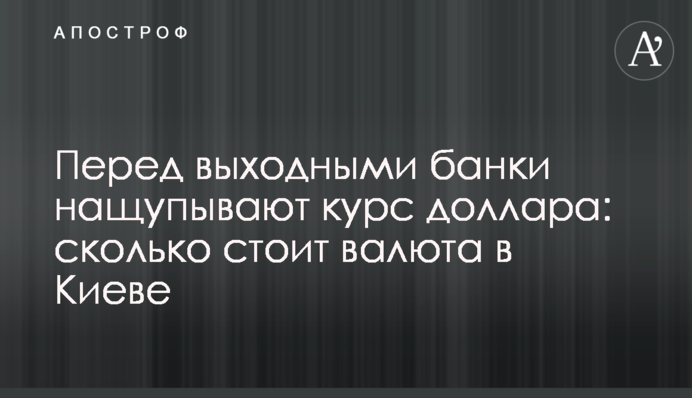 Перед вихідними банки намацують курс долара: скільки коштує валюта у Києві