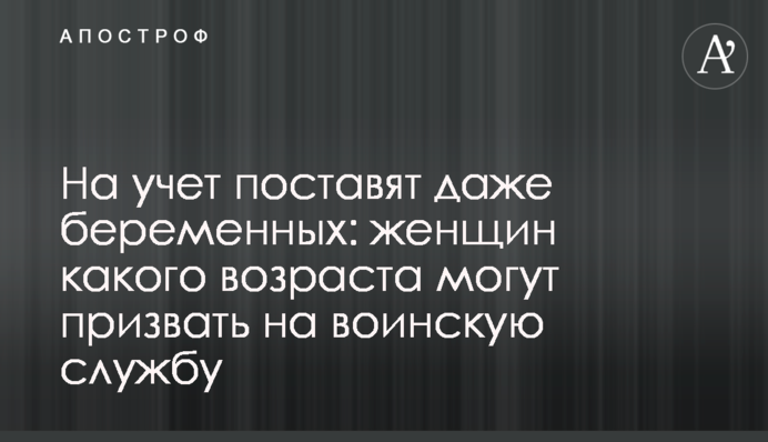 На учет поставят даже беременных: женщин какого возраста могут призвать на воинскую службу