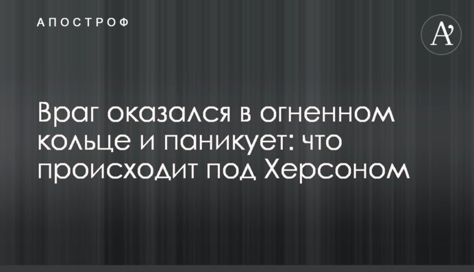 Ворог опинився у вогняному кільці та панікує: що відбувається під Херсоном