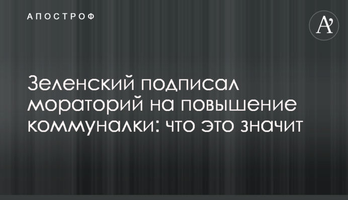 Зеленский подписал мораторий на повышение коммуналки: что это значит