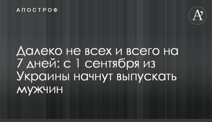 Далеко не всіх і лише на 7 днів: з 1 вересня з України почнуть випускати чоловіків