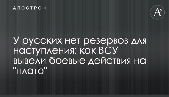 Росіяни не мають резервів для наступу: як ЗСУ вивели бойові дії на "плато"