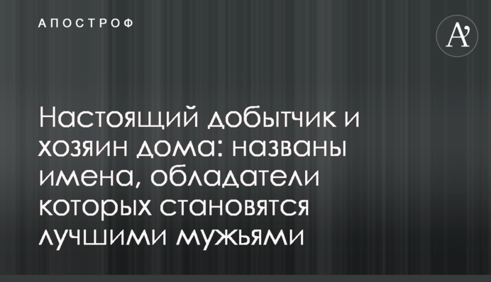Настоящий добытчик и хозяин дома: названы имена, обладатели которых становятся лучшими мужьями