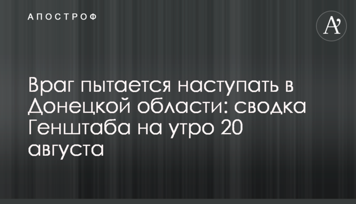 Ворог намагається наступати на Донеччині: зведення Генштабу на ранок 20 серпня
