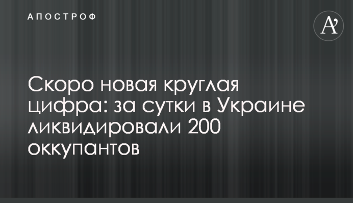 Незабаром нова кругла цифра: за добу в Україні ліквідували 200 окупантів