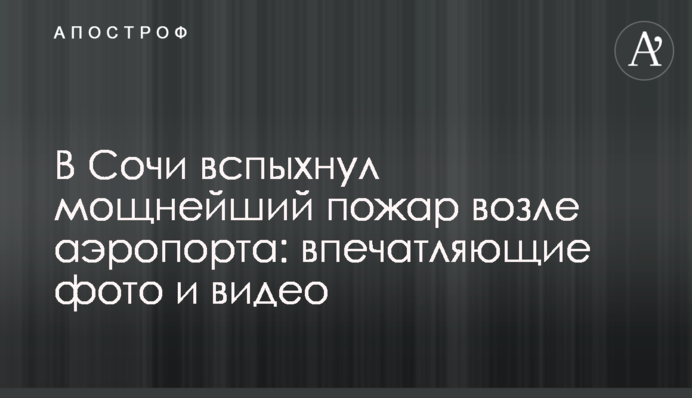 В Сочи вспыхнул мощнейший пожар возле аэропорта: впечатляющие фото и видео