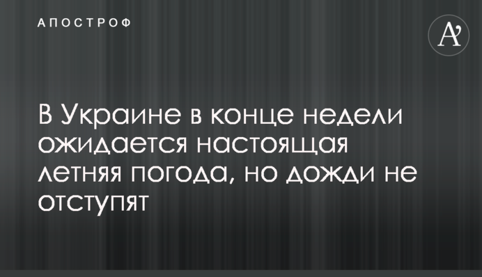 В Україні наприкінці тижня очікується справжня літня погода, але дощі не відступлять