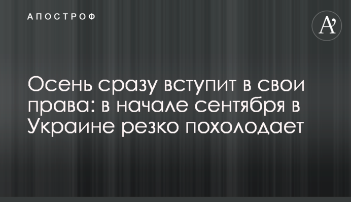 Осінь одразу вступить у свої права: на початку вересня в Україні різко похолодає