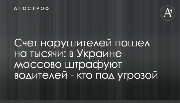 Счет нарушителей пошел на тысячи: в Украине массово штрафуют водителей - кто под угрозой