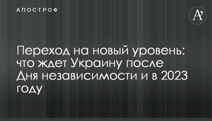 Перехід на новий рівень: що чекає на Україну після Дня незалежності та у 2023 році