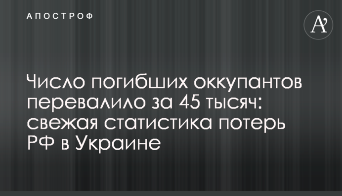 Число погибших оккупантов перевалило за 45 тысяч: свежая статистика потерь РФ в Украине