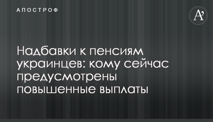 Надбавки до пенсій українців: кому зараз передбачено підвищені виплати
