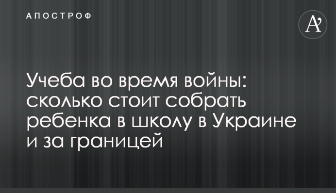 Навчання під час війни: скільки коштує зібрати дитину до школи в Україні та за кордоном