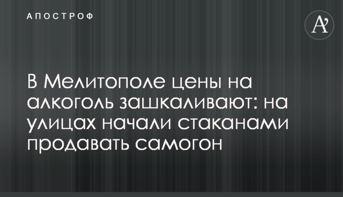 В Мелитополе цены на алкоголь зашкаливают: на улицах начали стаканами продавать самогон