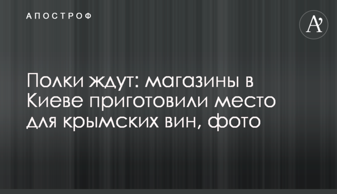 Полиці чекають: магазини у Києві приготували місце для кримських вин, фото