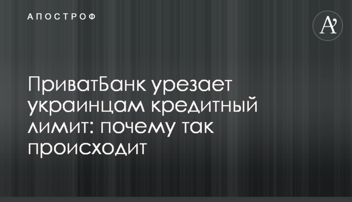 Приватбанк урізає українцям кредитний ліміт: чому так відбувається