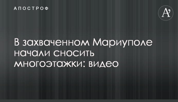 У захопленому Маріуполі почали зносити багатоповерхівки: відео