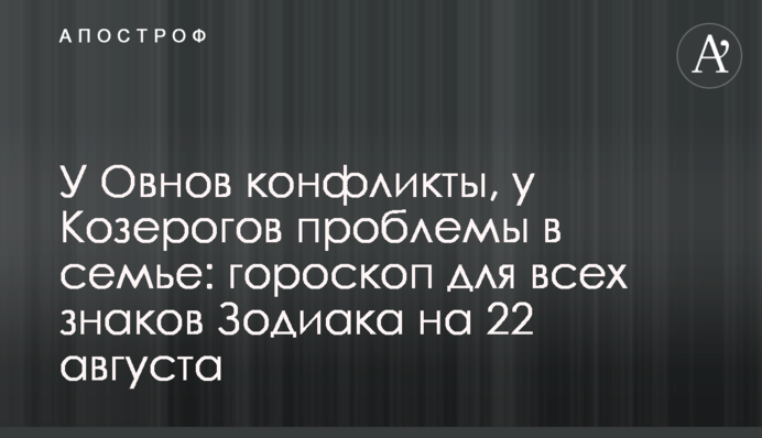 У Овнів конфлікти, у Козерогів проблеми у сім'ї: гороскоп для всіх знаків Зодіаку на 22 серпня