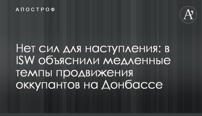 Нет сил для наступления: в ISW объяснили медленные темпы продвижения оккупантов на Донбассе