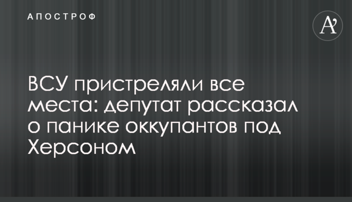 ЗСУ пристріляли всі місця: депутат розповів про паніку окупантів під Херсоном