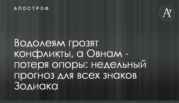 Водолеям грозят конфликты, а Овнам - потеря опоры: недельный прогноз для всех знаков Зодиака